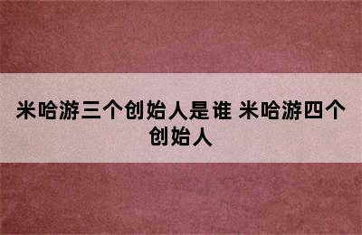 米哈游三个创始人是谁 米哈游四个创始人